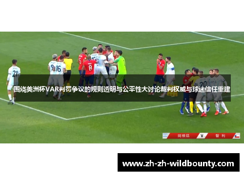 围绕美洲杯VAR判罚争议的规则透明与公平性大讨论裁判权威与球迷信任重建