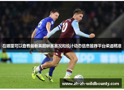 在哪里可以查看最新英超联赛赛况和统计动态信息推荐平台渠道精准