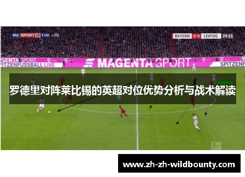 罗德里对阵莱比锡的英超对位优势分析与战术解读
