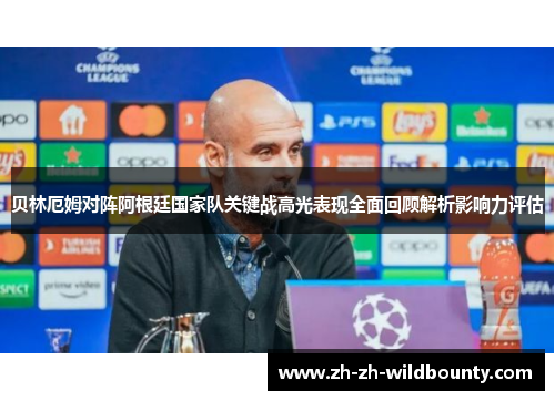 贝林厄姆对阵阿根廷国家队关键战高光表现全面回顾解析影响力评估
