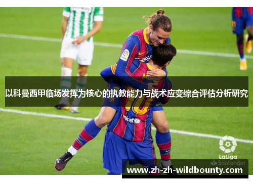 以科曼西甲临场发挥为核心的执教能力与战术应变综合评估分析研究