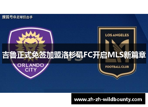 吉鲁正式免签加盟洛杉矶FC开启MLS新篇章