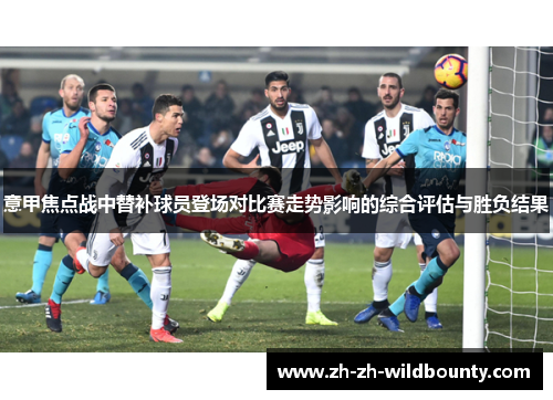 意甲焦点战中替补球员登场对比赛走势影响的综合评估与胜负结果