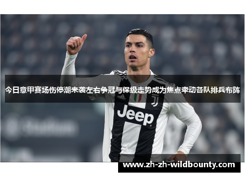 今日意甲赛场伤停潮来袭左右争冠与保级走势成为焦点牵动各队排兵布阵