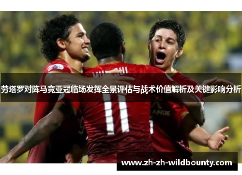 劳塔罗对阵马竞亚冠临场发挥全景评估与战术价值解析及关键影响分析
