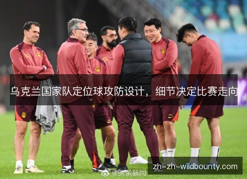 乌克兰国家队定位球攻防设计，细节决定比赛走向