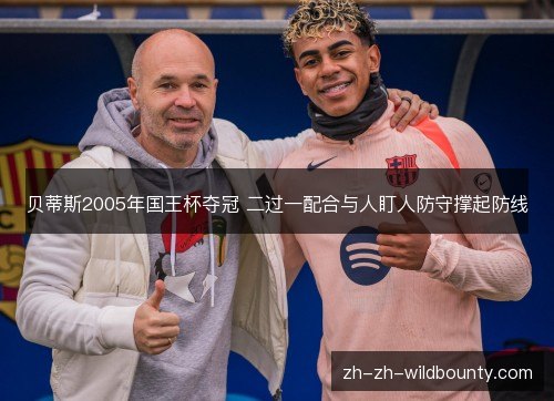 贝蒂斯2005年国王杯夺冠 二过一配合与人盯人防守撑起防线